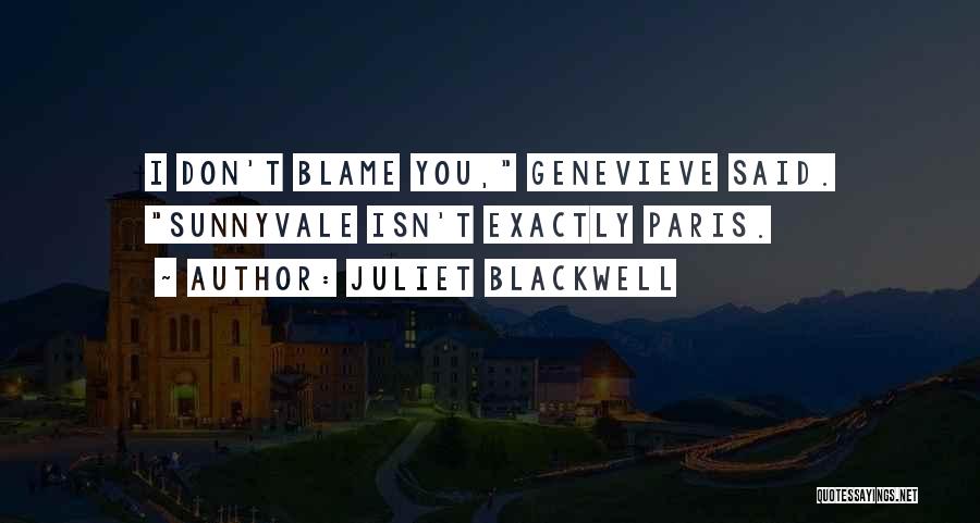 Juliet Blackwell Quotes: I Don't Blame You, Genevieve Said. Sunnyvale Isn't Exactly Paris.