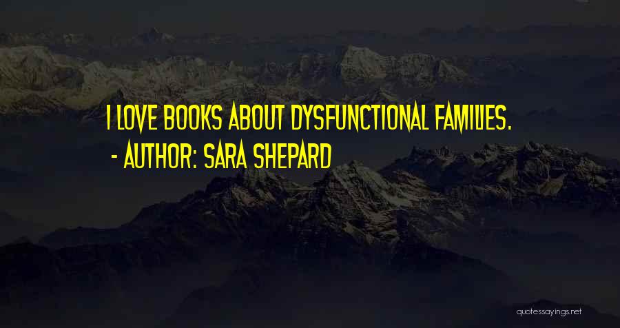 Sara Shepard Quotes: I Love Books About Dysfunctional Families.
