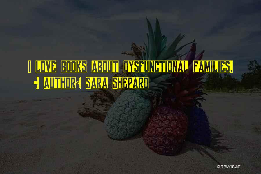 Sara Shepard Quotes: I Love Books About Dysfunctional Families.
