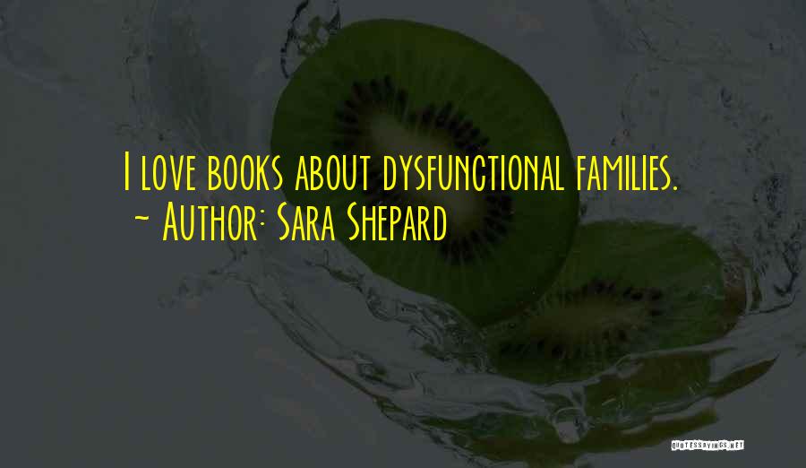 Sara Shepard Quotes: I Love Books About Dysfunctional Families.