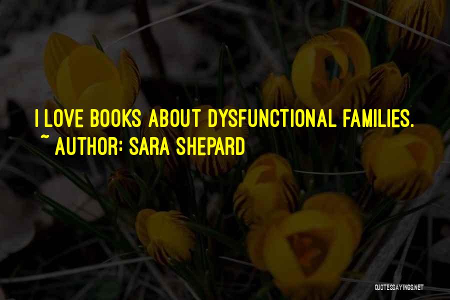 Sara Shepard Quotes: I Love Books About Dysfunctional Families.