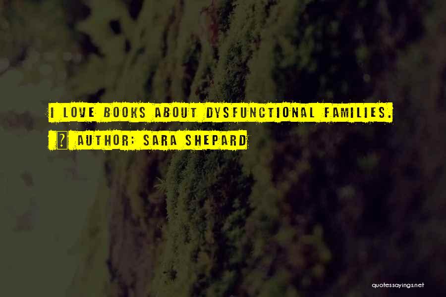 Sara Shepard Quotes: I Love Books About Dysfunctional Families.