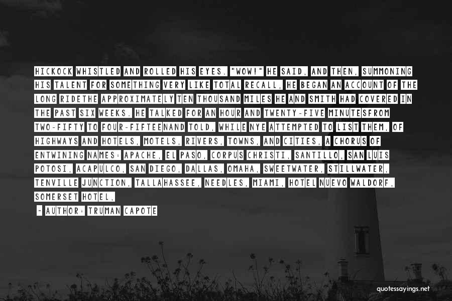 Truman Capote Quotes: Hickock Whistled And Rolled His Eyes. Wow! He Said, And Then, Summoning His Talent For Something Very Like Total Recall,