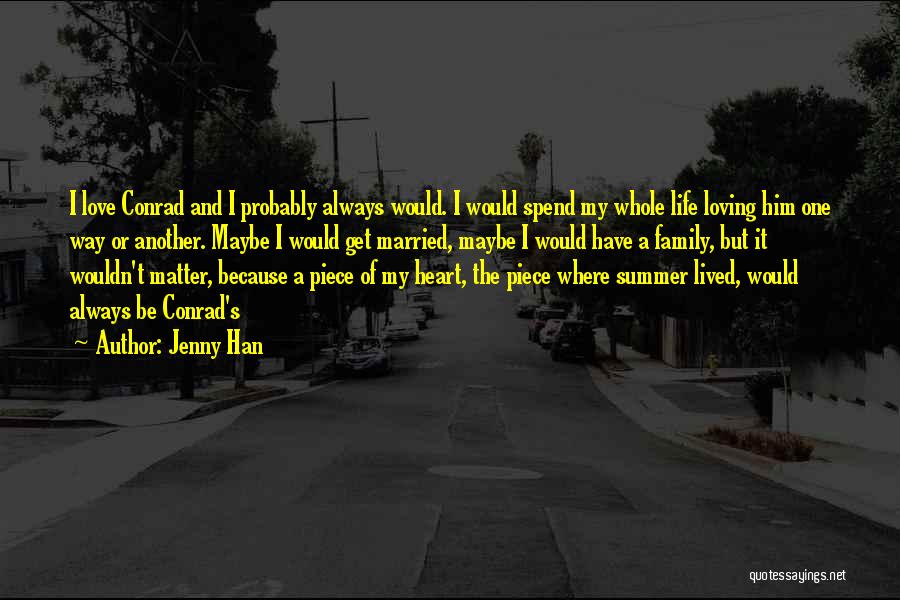 Jenny Han Quotes: I Love Conrad And I Probably Always Would. I Would Spend My Whole Life Loving Him One Way Or Another.