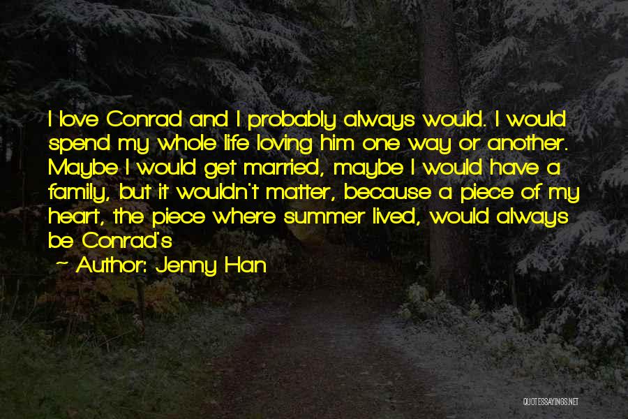 Jenny Han Quotes: I Love Conrad And I Probably Always Would. I Would Spend My Whole Life Loving Him One Way Or Another.