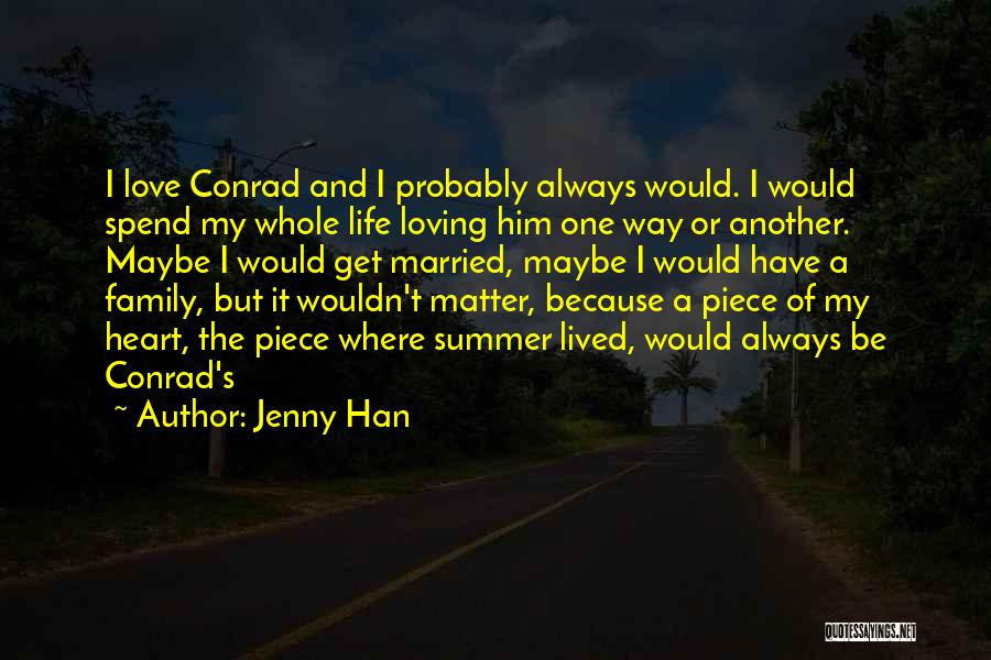 Jenny Han Quotes: I Love Conrad And I Probably Always Would. I Would Spend My Whole Life Loving Him One Way Or Another.