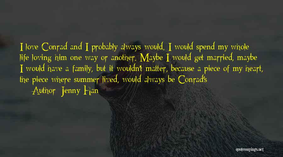 Jenny Han Quotes: I Love Conrad And I Probably Always Would. I Would Spend My Whole Life Loving Him One Way Or Another.