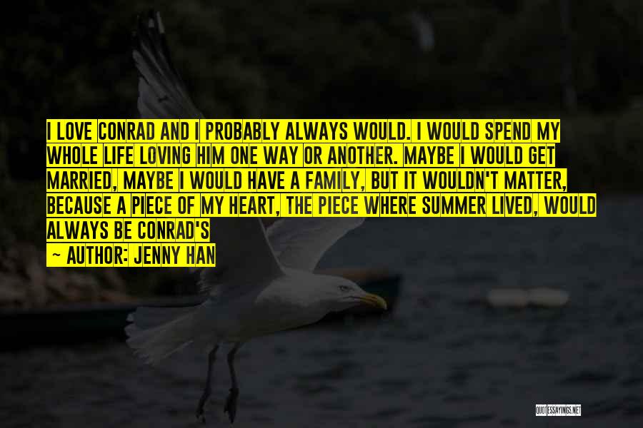 Jenny Han Quotes: I Love Conrad And I Probably Always Would. I Would Spend My Whole Life Loving Him One Way Or Another.