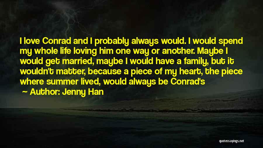 Jenny Han Quotes: I Love Conrad And I Probably Always Would. I Would Spend My Whole Life Loving Him One Way Or Another.