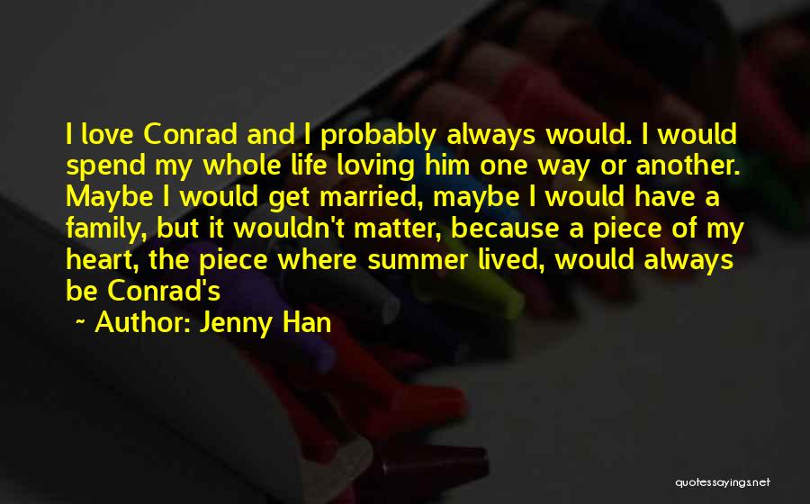 Jenny Han Quotes: I Love Conrad And I Probably Always Would. I Would Spend My Whole Life Loving Him One Way Or Another.