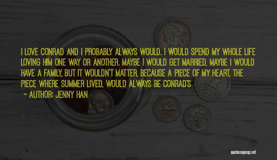 Jenny Han Quotes: I Love Conrad And I Probably Always Would. I Would Spend My Whole Life Loving Him One Way Or Another.