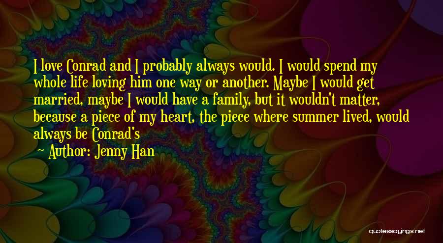 Jenny Han Quotes: I Love Conrad And I Probably Always Would. I Would Spend My Whole Life Loving Him One Way Or Another.