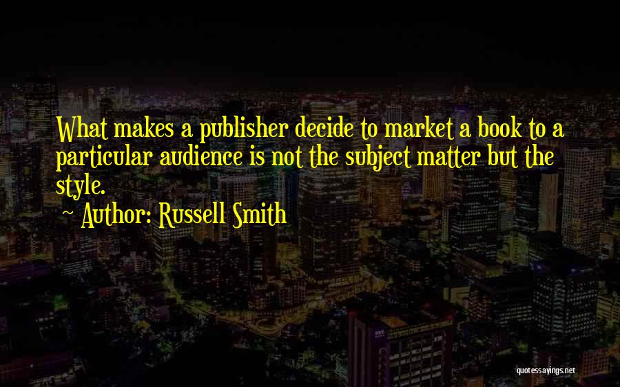 Russell Smith Quotes: What Makes A Publisher Decide To Market A Book To A Particular Audience Is Not The Subject Matter But The