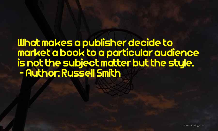 Russell Smith Quotes: What Makes A Publisher Decide To Market A Book To A Particular Audience Is Not The Subject Matter But The