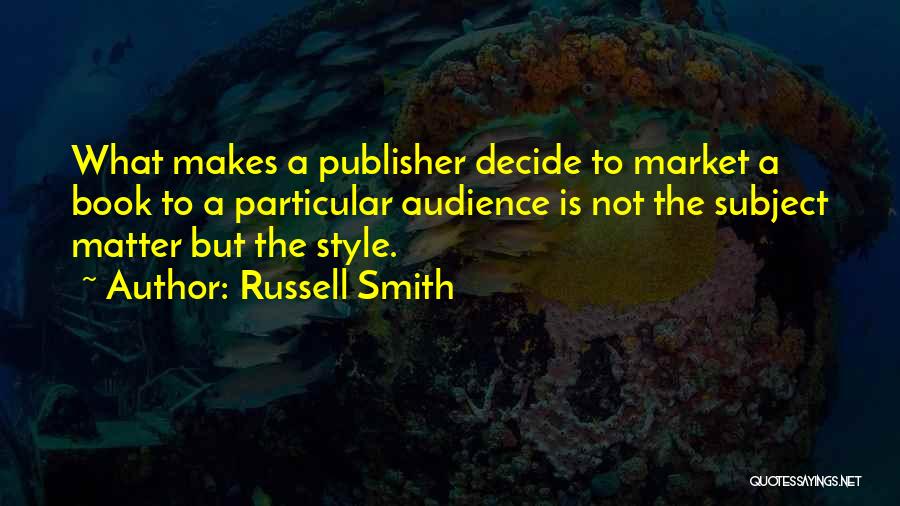 Russell Smith Quotes: What Makes A Publisher Decide To Market A Book To A Particular Audience Is Not The Subject Matter But The