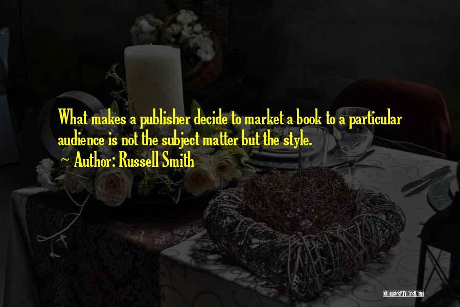Russell Smith Quotes: What Makes A Publisher Decide To Market A Book To A Particular Audience Is Not The Subject Matter But The