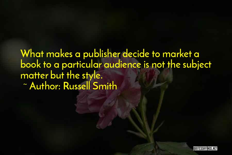 Russell Smith Quotes: What Makes A Publisher Decide To Market A Book To A Particular Audience Is Not The Subject Matter But The