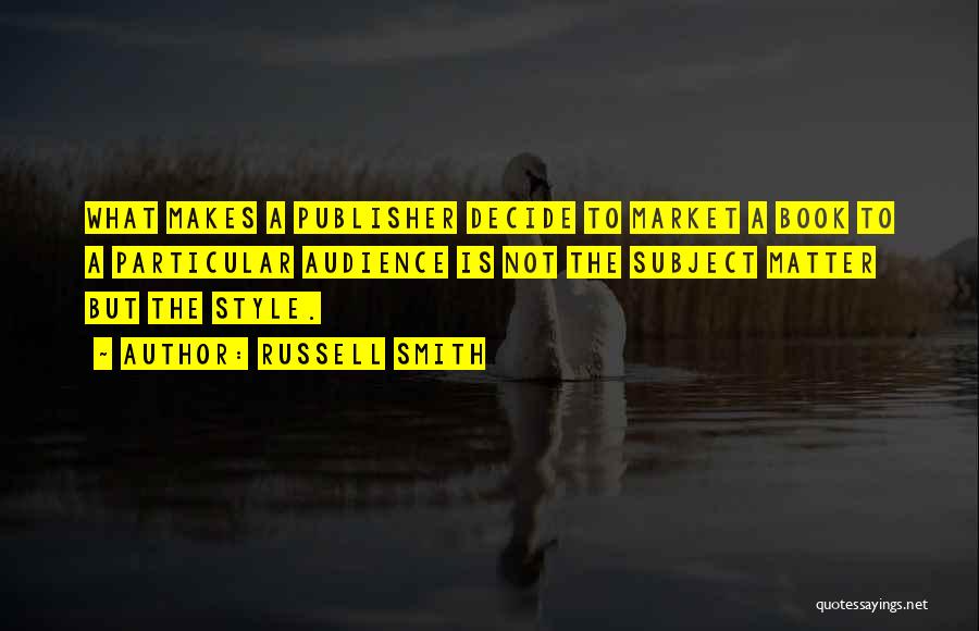 Russell Smith Quotes: What Makes A Publisher Decide To Market A Book To A Particular Audience Is Not The Subject Matter But The