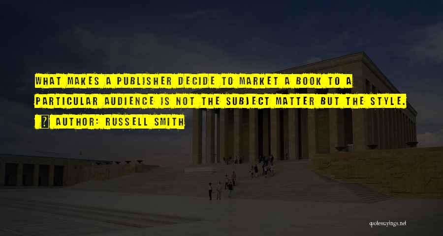 Russell Smith Quotes: What Makes A Publisher Decide To Market A Book To A Particular Audience Is Not The Subject Matter But The