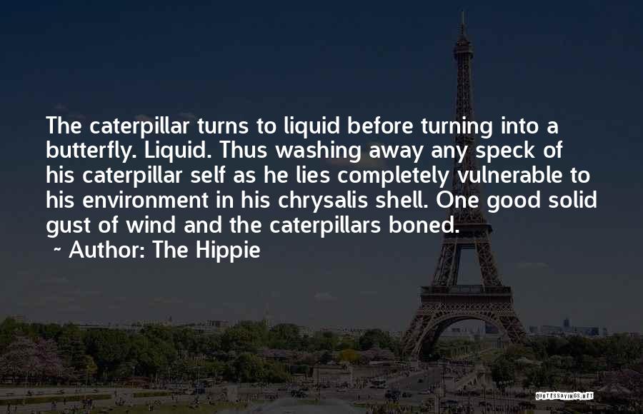 The Hippie Quotes: The Caterpillar Turns To Liquid Before Turning Into A Butterfly. Liquid. Thus Washing Away Any Speck Of His Caterpillar Self