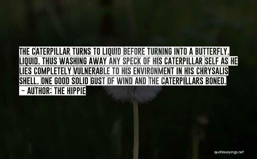 The Hippie Quotes: The Caterpillar Turns To Liquid Before Turning Into A Butterfly. Liquid. Thus Washing Away Any Speck Of His Caterpillar Self