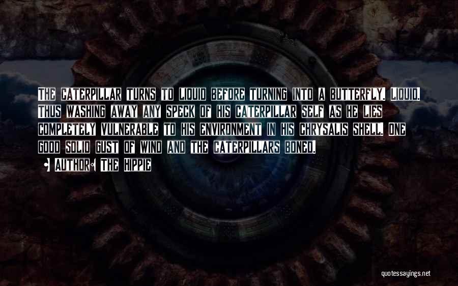 The Hippie Quotes: The Caterpillar Turns To Liquid Before Turning Into A Butterfly. Liquid. Thus Washing Away Any Speck Of His Caterpillar Self