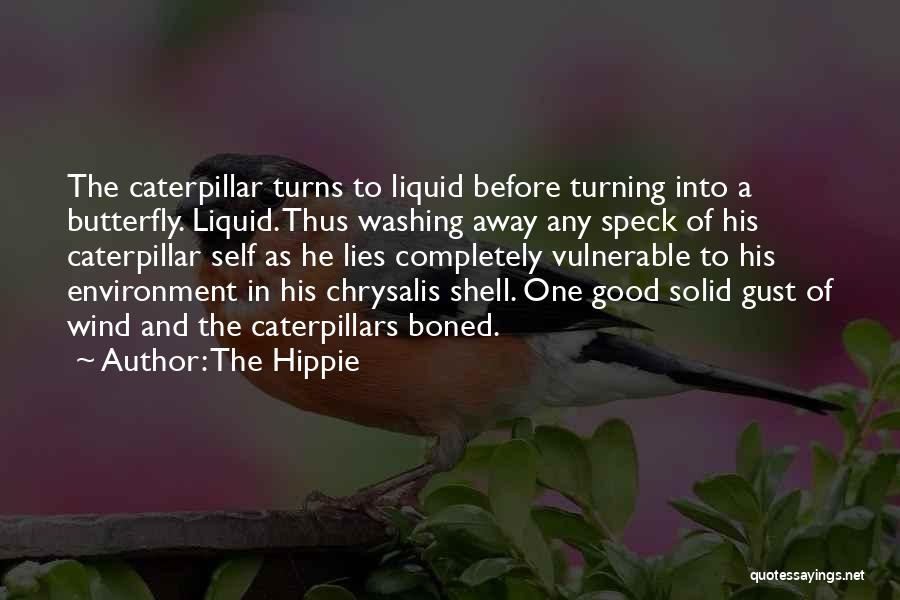 The Hippie Quotes: The Caterpillar Turns To Liquid Before Turning Into A Butterfly. Liquid. Thus Washing Away Any Speck Of His Caterpillar Self