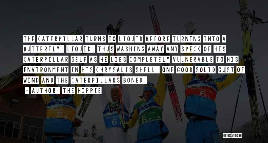 The Hippie Quotes: The Caterpillar Turns To Liquid Before Turning Into A Butterfly. Liquid. Thus Washing Away Any Speck Of His Caterpillar Self