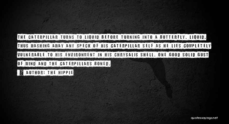 The Hippie Quotes: The Caterpillar Turns To Liquid Before Turning Into A Butterfly. Liquid. Thus Washing Away Any Speck Of His Caterpillar Self