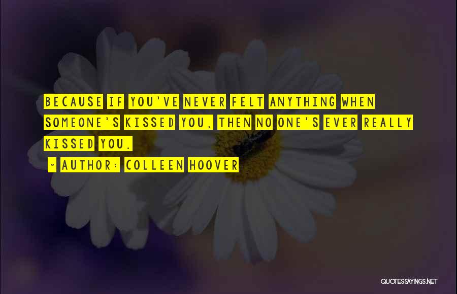 Colleen Hoover Quotes: Because If You've Never Felt Anything When Someone's Kissed You, Then No One's Ever Really Kissed You.