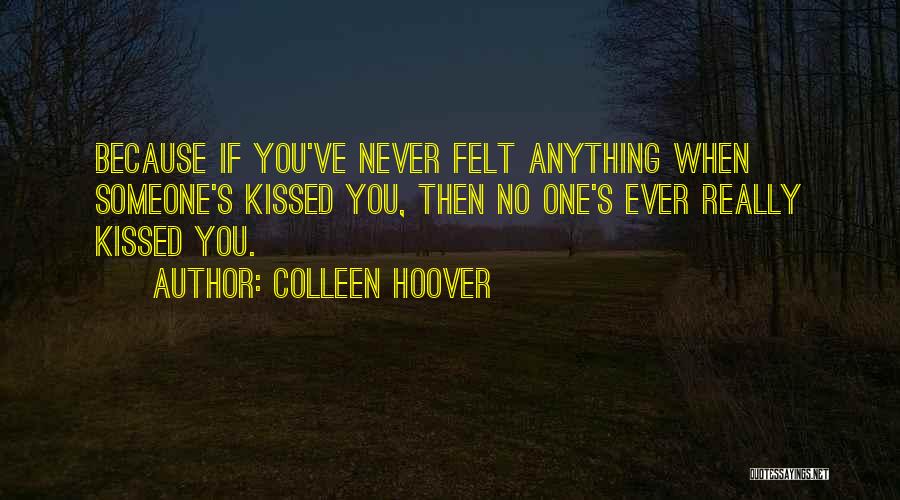 Colleen Hoover Quotes: Because If You've Never Felt Anything When Someone's Kissed You, Then No One's Ever Really Kissed You.
