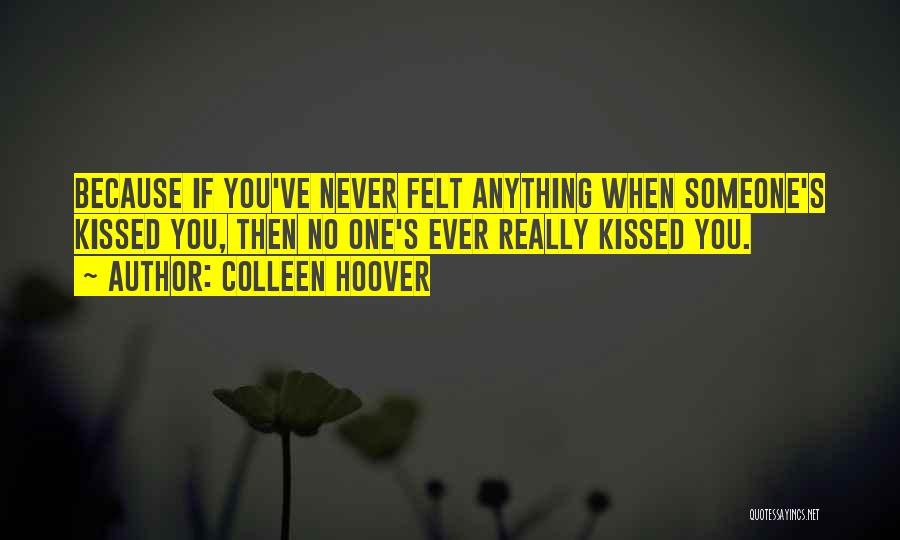 Colleen Hoover Quotes: Because If You've Never Felt Anything When Someone's Kissed You, Then No One's Ever Really Kissed You.