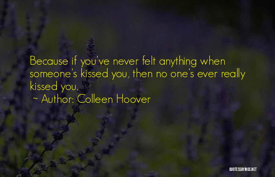 Colleen Hoover Quotes: Because If You've Never Felt Anything When Someone's Kissed You, Then No One's Ever Really Kissed You.