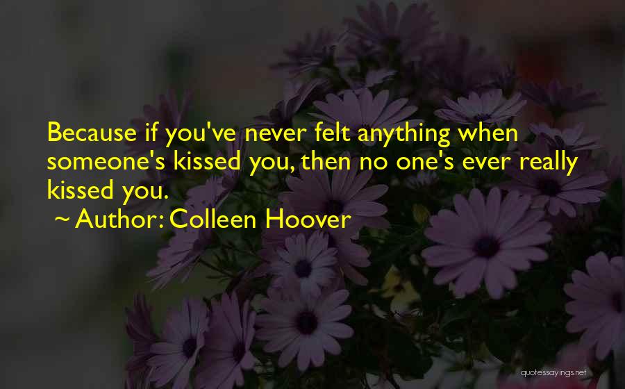 Colleen Hoover Quotes: Because If You've Never Felt Anything When Someone's Kissed You, Then No One's Ever Really Kissed You.