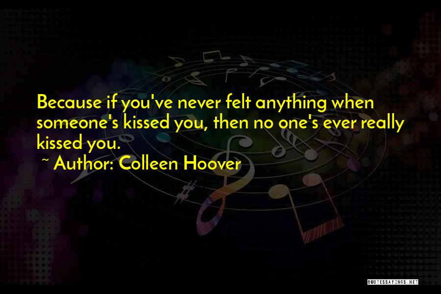 Colleen Hoover Quotes: Because If You've Never Felt Anything When Someone's Kissed You, Then No One's Ever Really Kissed You.