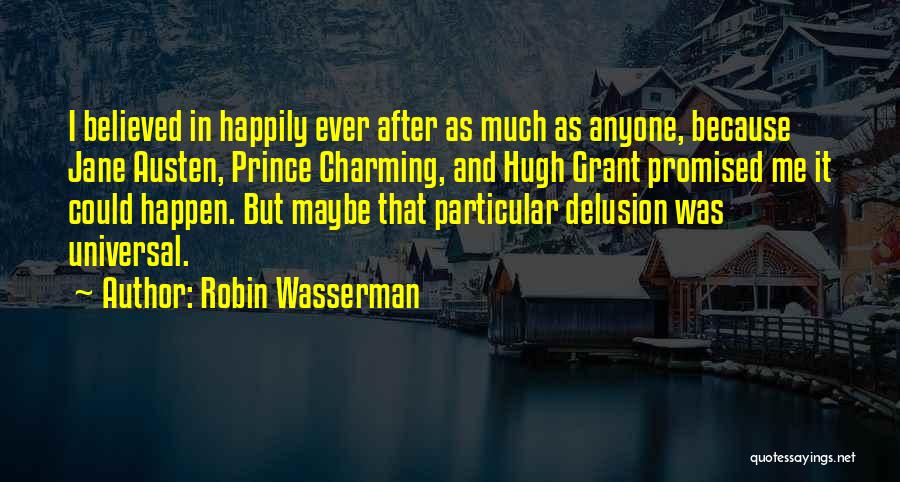 Robin Wasserman Quotes: I Believed In Happily Ever After As Much As Anyone, Because Jane Austen, Prince Charming, And Hugh Grant Promised Me