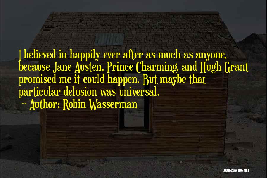 Robin Wasserman Quotes: I Believed In Happily Ever After As Much As Anyone, Because Jane Austen, Prince Charming, And Hugh Grant Promised Me