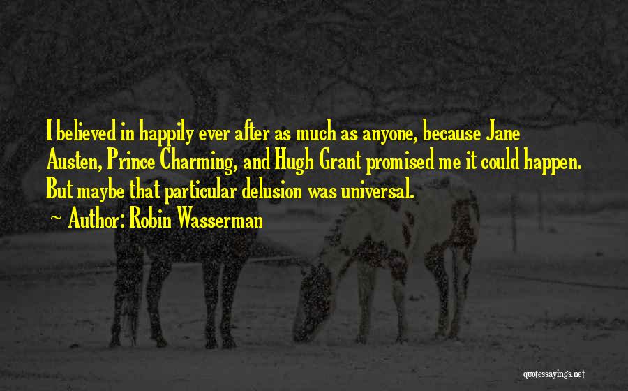 Robin Wasserman Quotes: I Believed In Happily Ever After As Much As Anyone, Because Jane Austen, Prince Charming, And Hugh Grant Promised Me