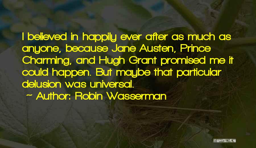 Robin Wasserman Quotes: I Believed In Happily Ever After As Much As Anyone, Because Jane Austen, Prince Charming, And Hugh Grant Promised Me