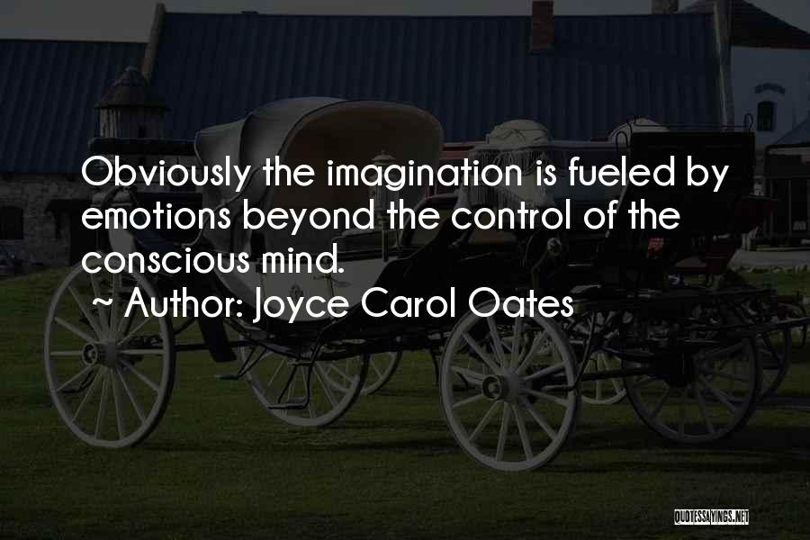 Joyce Carol Oates Quotes: Obviously The Imagination Is Fueled By Emotions Beyond The Control Of The Conscious Mind.