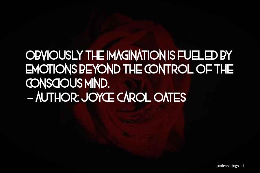 Joyce Carol Oates Quotes: Obviously The Imagination Is Fueled By Emotions Beyond The Control Of The Conscious Mind.