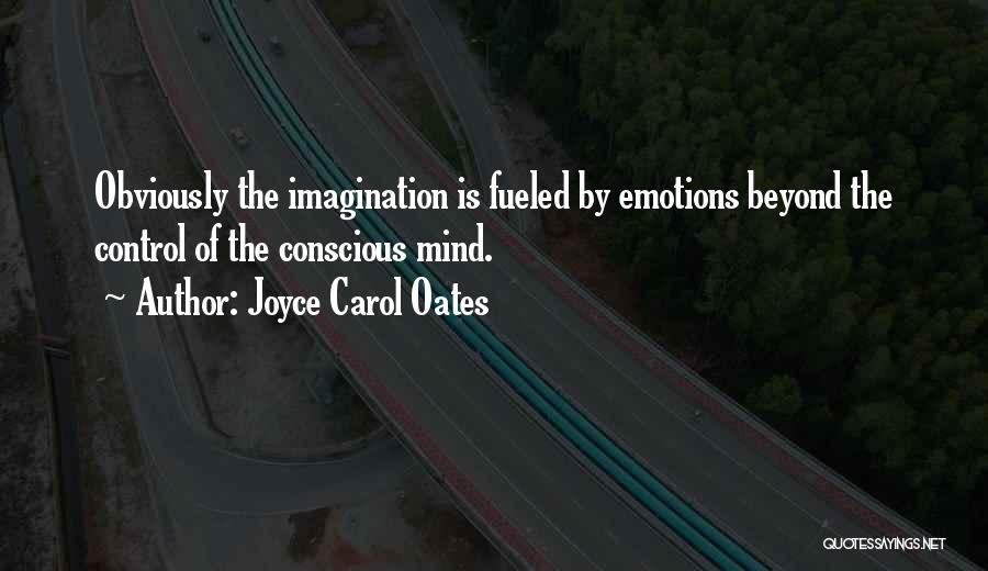 Joyce Carol Oates Quotes: Obviously The Imagination Is Fueled By Emotions Beyond The Control Of The Conscious Mind.