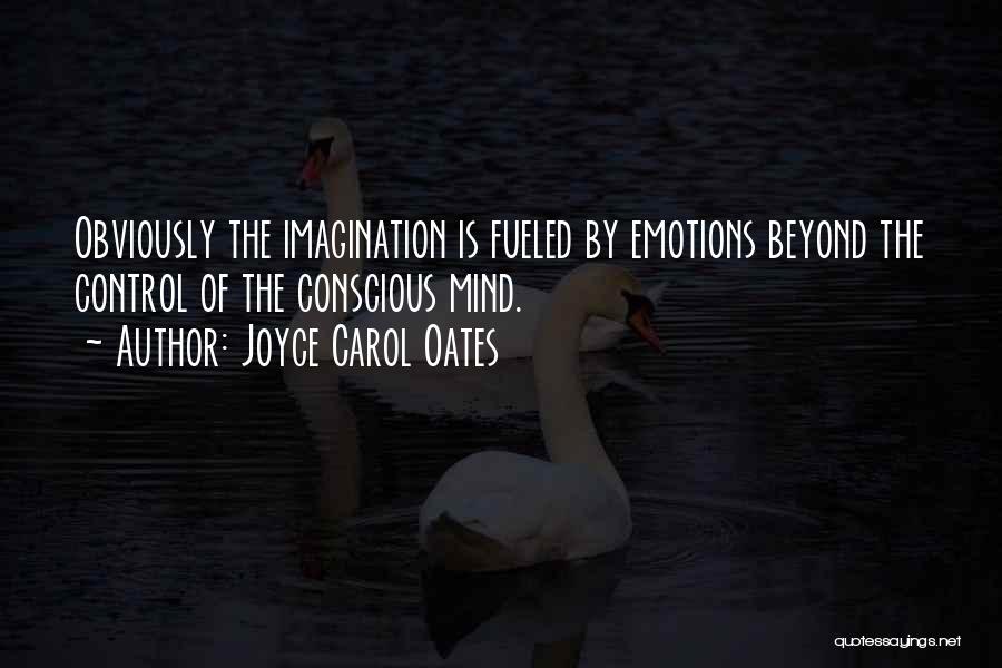 Joyce Carol Oates Quotes: Obviously The Imagination Is Fueled By Emotions Beyond The Control Of The Conscious Mind.