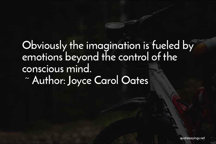 Joyce Carol Oates Quotes: Obviously The Imagination Is Fueled By Emotions Beyond The Control Of The Conscious Mind.