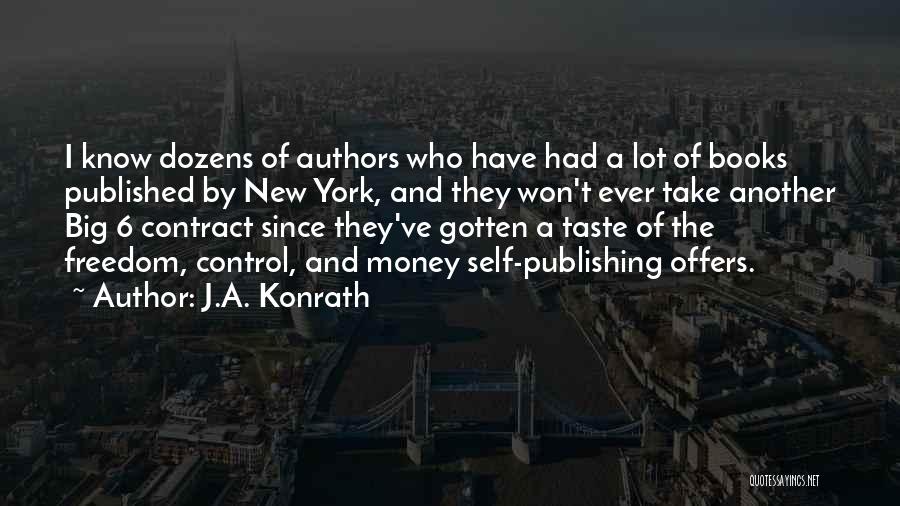 J.A. Konrath Quotes: I Know Dozens Of Authors Who Have Had A Lot Of Books Published By New York, And They Won't Ever