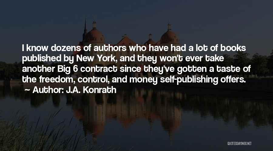 J.A. Konrath Quotes: I Know Dozens Of Authors Who Have Had A Lot Of Books Published By New York, And They Won't Ever