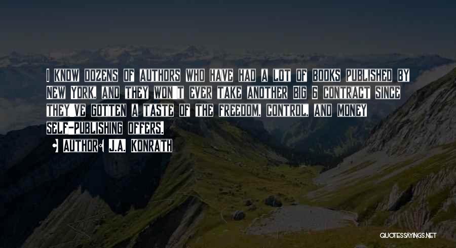 J.A. Konrath Quotes: I Know Dozens Of Authors Who Have Had A Lot Of Books Published By New York, And They Won't Ever