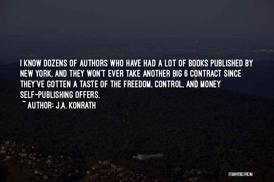 J.A. Konrath Quotes: I Know Dozens Of Authors Who Have Had A Lot Of Books Published By New York, And They Won't Ever