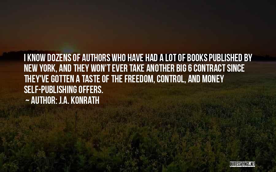 J.A. Konrath Quotes: I Know Dozens Of Authors Who Have Had A Lot Of Books Published By New York, And They Won't Ever