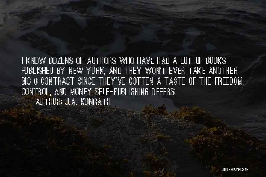 J.A. Konrath Quotes: I Know Dozens Of Authors Who Have Had A Lot Of Books Published By New York, And They Won't Ever